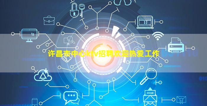 许昌市中心ktv招聘欢迎热爱工作